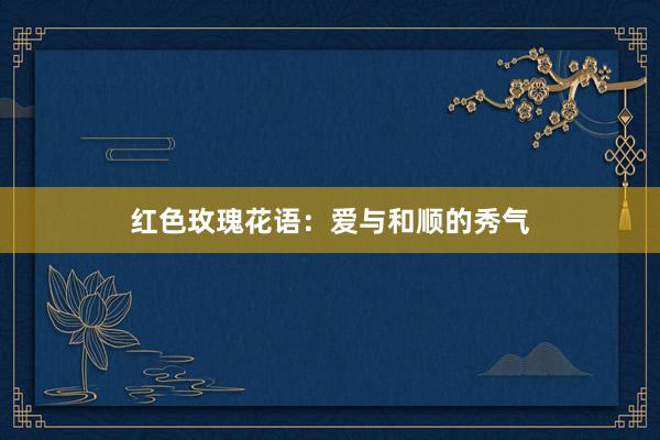 红色玫瑰花语：爱与和顺的秀气
