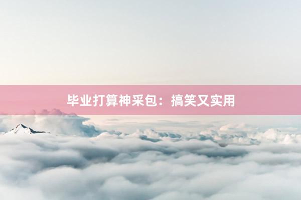 毕业打算神采包：搞笑又实用