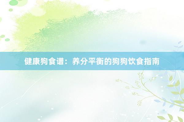 健康狗食谱：养分平衡的狗狗饮食指南