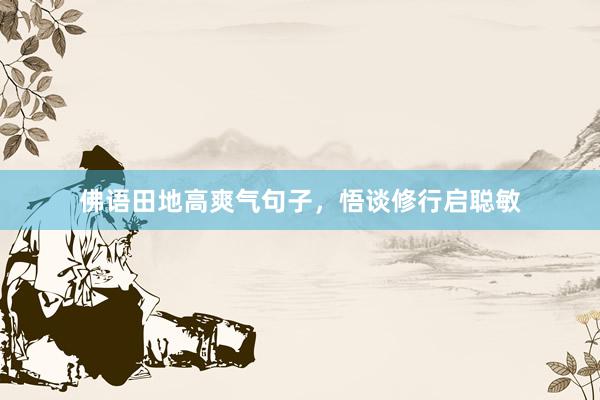 佛语田地高爽气句子，悟谈修行启聪敏